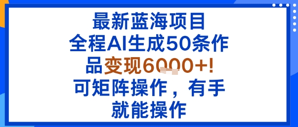 最新蓝海项目：全程AI生成50条作品变现6k+，可矩阵操作，有手就能操作-HEIXMI（中国站）