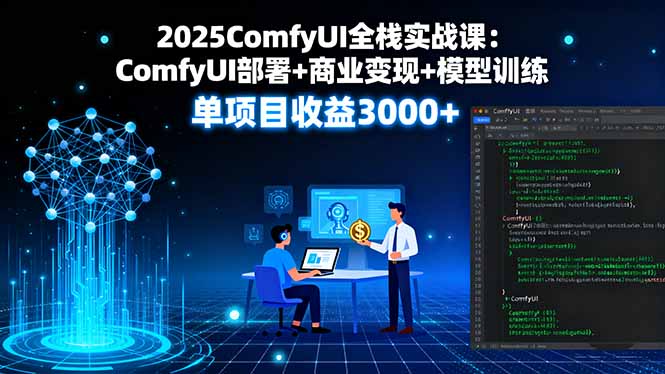 2025ComfyUI全栈实战课：ComfyUI部署+商业变现+模型训练，单项目收益3000+-HEIXMI（中国站）