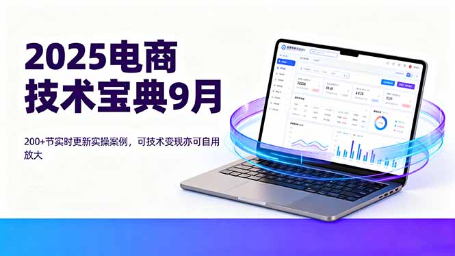 2025电商技术宝典9月：200+节实时更新实操案例，可技术变现亦可自用放大-HEIXMI（中国站）