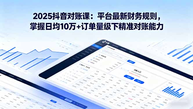 2025抖音 对账课：平台最新财务规则 掌握日均10万+订单量级下精准对账能力-HEIXMI（中国站）