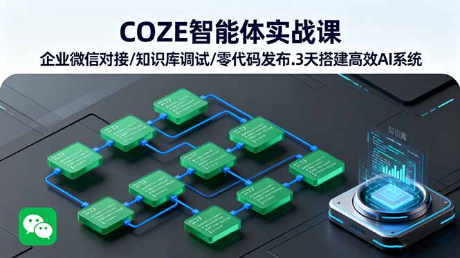 COZE智能体实战课 企业微信对接/知识库调试/零代码发布.3天搭建高效AI系统-HEIXMI（中国站）