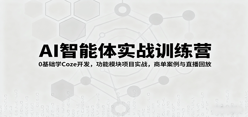 AI智能体实战训练营：0基础学Coze开发，功能模块项目实战，商单案例与直播回放-HEIXMI（中国站）