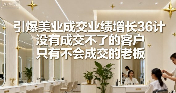 引爆美业成交业绩增长36计，没有成交不了的客户，只有不会成交的老板-HEIXMI（中国站）