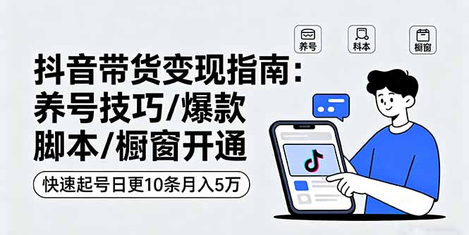 抖音带货变现指南：养号技巧/爆款脚本/橱窗开通，快速起号日更10条月入5万-HEIXMI（中国站）