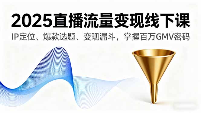 2025直播流量变现线下课，IP定位、爆款选题、变现漏斗，掌握百万GMV密码-HEIXMI（中国站）
