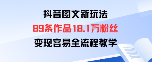 抖音图文新玩法：89条作品收获18.1W粉丝，变现容易全流程教学-HEIXMI（中国站）