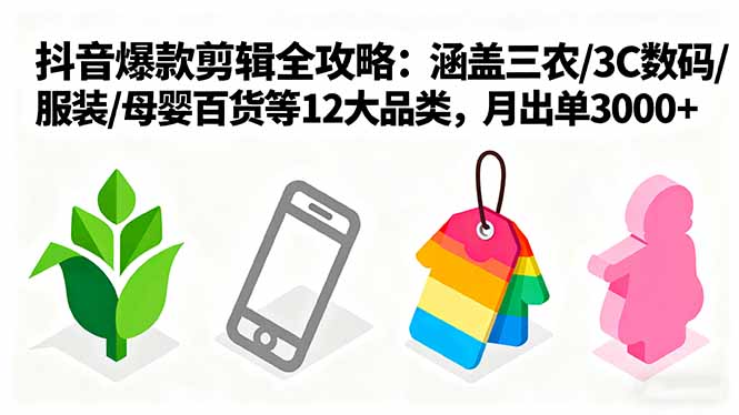 爆款剪辑全攻略：涵盖三农/3C数码/服装/母婴百货等12大品类，月出单3000+-HEIXMI（中国站）
