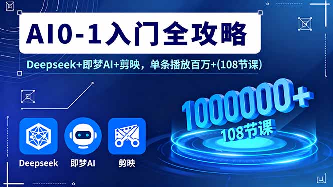 AI0-1入门全攻略，Deepseek+即梦AI+剪映，单条播放百万+(108节课-HEIXMI（中国站）