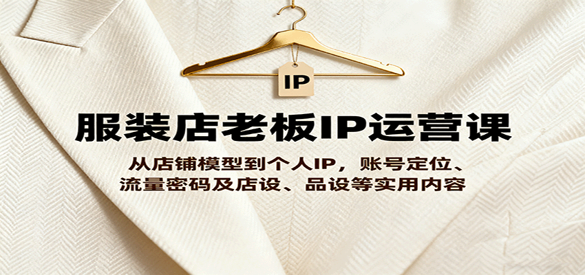 服装店老板IP运营课，从店铺模型到个人IP，账号定位、流量密码及店设、品设等实用内容-HEIXMI（中国站）