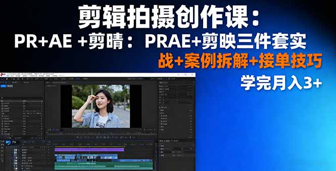剪辑拍摄创作课：PR+AE+剪映三件套实战+案例拆解+接单技巧，学完月入3+-HEIXMI（中国站）