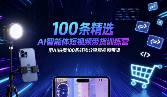 100条精选AI智能体短视频带货训练营，用AI拍摄100条好物分享短视频带货-HEIXMI（中国站）