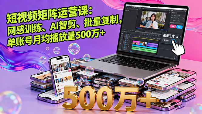 短视频矩阵运营课：网感训练、AI智剪、批量复制，单账号月均播放量500万+-HEIXMI（中国站）
