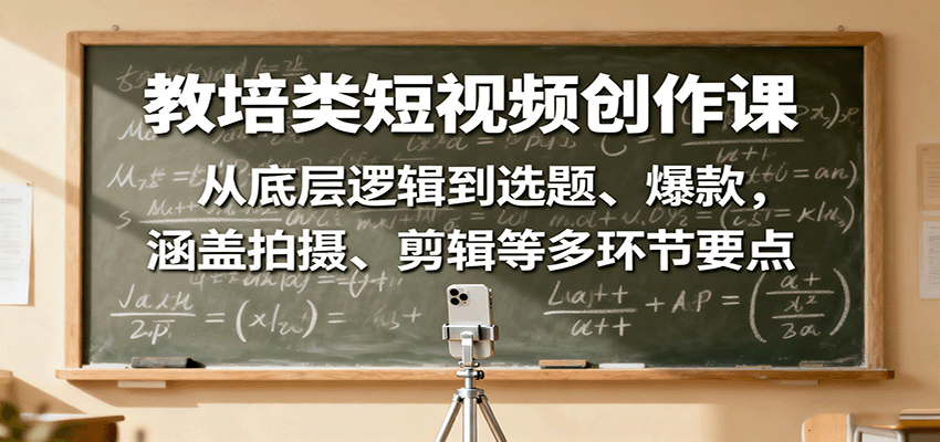 教培类短视频创作课：从底层逻辑到选题、爆款，涵盖拍摄、剪辑等多环节要点-HEIXMI（中国站）