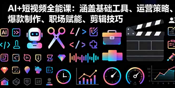 AI+短视频全能课：涵盖基础工具、运营策略、爆款制作、职场赋能、剪辑技巧-HEIXMI（中国站）