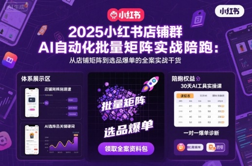 2025小红书店铺群AI自动化批量矩阵实战陪跑，从店铺矩阵到选品爆单的全案实战干货-HEIXMI（中国站）