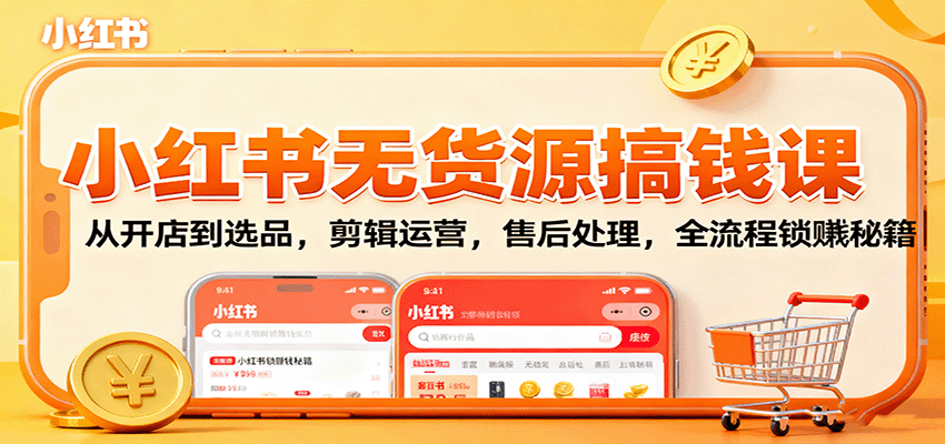 小红书无货源搞钱课：从开店到选品，剪辑运营，售后处理，全流程解锁赚钱秘籍-HEIXMI（中国站）