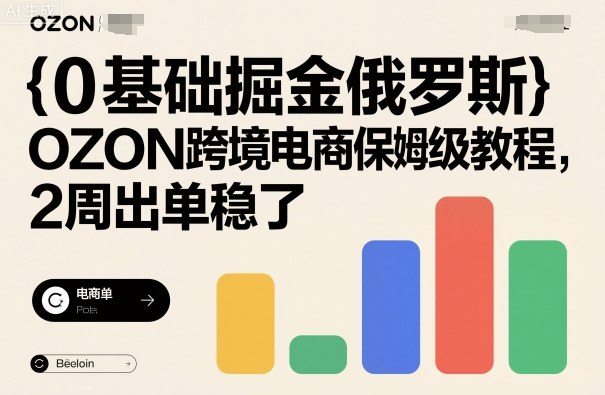0基础掘金俄罗斯，OZON跨境电商保姆级教程，2周出单稳了-HEIXMI（中国站）