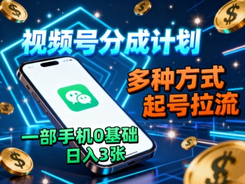 视频号分成计划，多种方式起号拉流，一部手机0基础日入3张-HEIXMI（中国站）