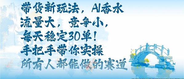 带货新玩法，AI香水，流量大，竞争小，每天稳定30单，手把手带你实操所有人都能做的赛道-HEIXMI（中国站）