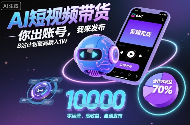 AI短视频带货，你出账号，我来发布，B站计划最高躺入1W【揭秘】-HEIXMI（中国站）