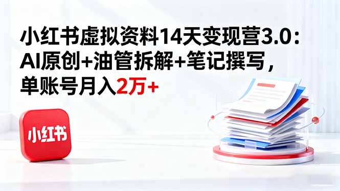 小红书虚拟资料14天变现营3.0：AI原创+油管拆解+笔记撰写，单账号月入2万+-HEIXMI（中国站）