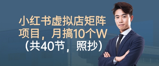 小红书虚拟店矩阵项目，照抄照做，月搞1W+(共40节)-HEIXMI（中国站）