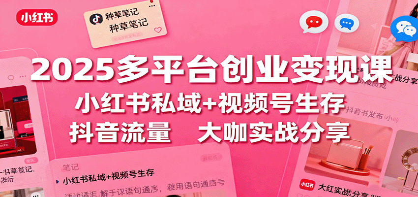 2025多平台创业变现课：小红书私域+视频号生存+抖音流量，大咖实战分享-HEIXMI（中国站）