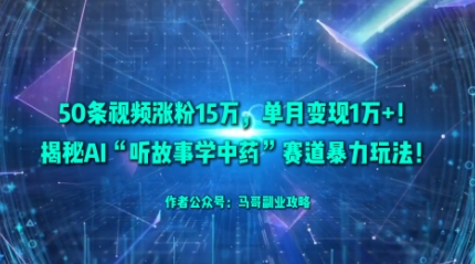 50条视频涨粉15W，单月变现1W+！揭秘AI“听故事学中药”赛道暴力玩法-HEIXMI（中国站）