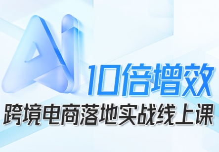 跨境电商10倍增效，跨境电商AI落地实战线上课-HEIXMI（中国站）