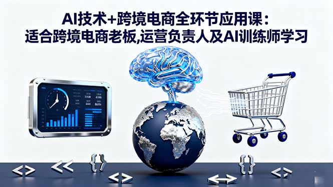 AI技术+跨境电商全环节应用课:适合跨境电商老板,运营负责人及AI训练师学习-HEIXMI（中国站）