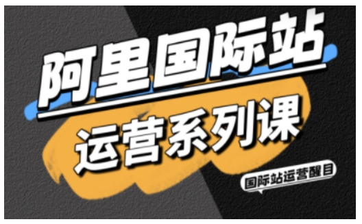 阿里国际站运营系列课，涵盖精准引流、直通车与全站推实战SOP，搭配AI效率工具包与高阶增长玩法-HEIXMI（中国站）