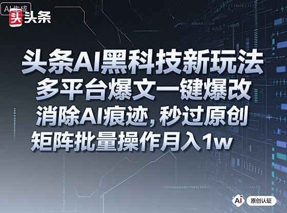 头条AI黑科技新玩法，多平台爆文一键爆改，消除AI痕迹，秒过原创，矩阵批量操作月入1w+【揭秘】-HEIXMI（中国站）