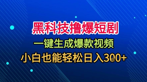 黑科技撸爆短剧，懒人玩法，无需剪辑，一键生成，秒过原创，小白也能轻松日入1k【揭秘】-HEIXMI（中国站）