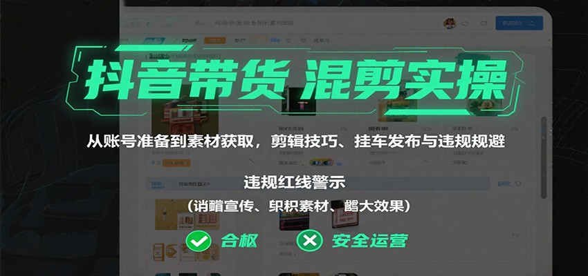 抖音带货混剪实操：从账号准备到素材获取，剪辑技巧、挂车发布与违规规避-HEIXMI（中国站）