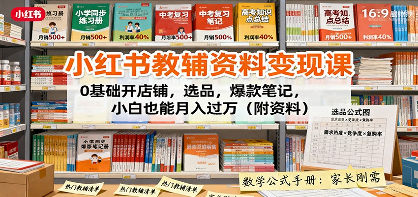 小红书教辅资料变现课：0基础开店铺，选品，爆款笔记，小白也能月入过万(附资料)-HEIXMI（中国站）