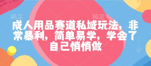 成人用品赛道私域玩法，非常暴利，简单易学，学会了自己悄悄做-HEIXMI（中国站）