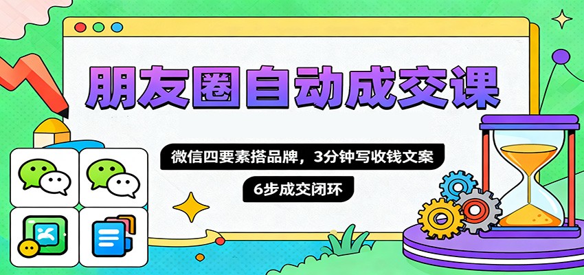 朋友圈自动成交课，微信四要素搭品牌，3分钟写收钱文案，6步成交闭环-HEIXMI（中国站）