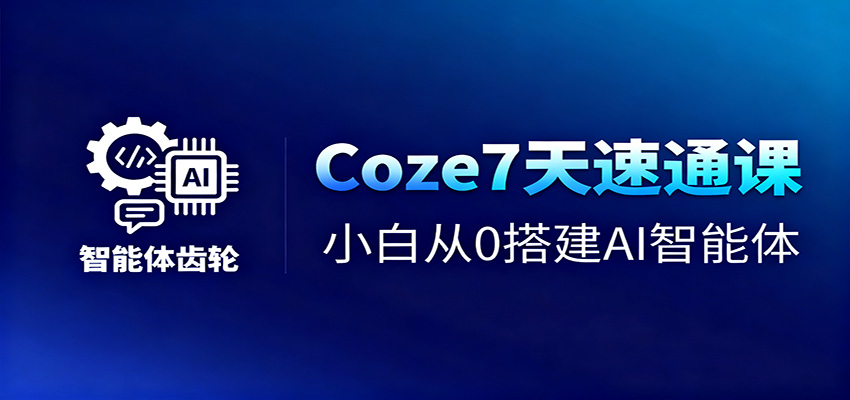 Coze7天速通课，小白从0搭建AI智能体+短视频工作流-HEIXMI（中国站）
