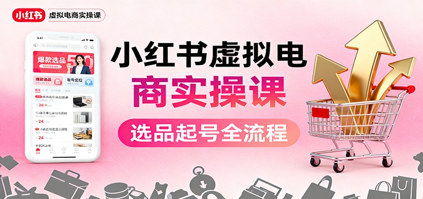 小红书虚拟电商实操课：选品起号+AI 内容创作+店铺运营+引流私域+自动化发笔记-HEIXMI（中国站）