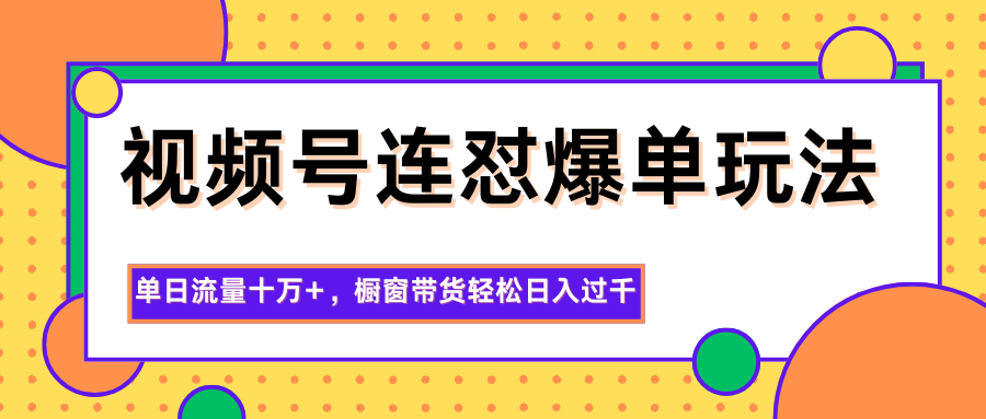 视频号连怼爆单玩法，单日流量十万+，橱窗带货轻松日入过千-HEIXMI（中国站）
