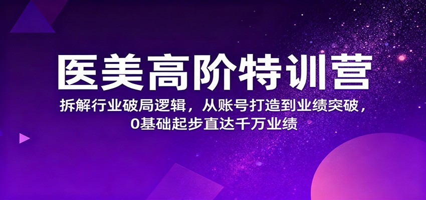 医美高阶特训营，拆解行业破局逻辑，从账号打造到业绩突破，0基础起步直达千万业绩-HEIXMI（中国站）