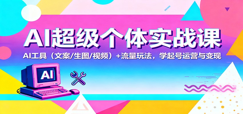 AI超级个体实战课：AI 工具(文案/生图/视频)+ 流量玩法，学起号运营与变现-HEIXMI（中国站）