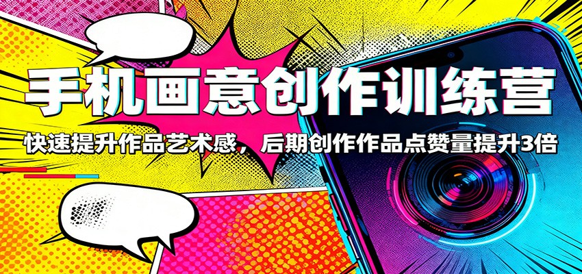 手机画意创作训练营：快速提升作品艺术感，后期创作作品点赞量提升3倍-HEIXMI（中国站）