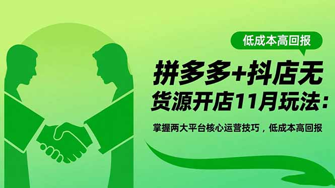 拼多多+抖店无货源开店11月玩法：掌握两大平台核心运营技巧，低成本高回报-HEIXMI（中国站）
