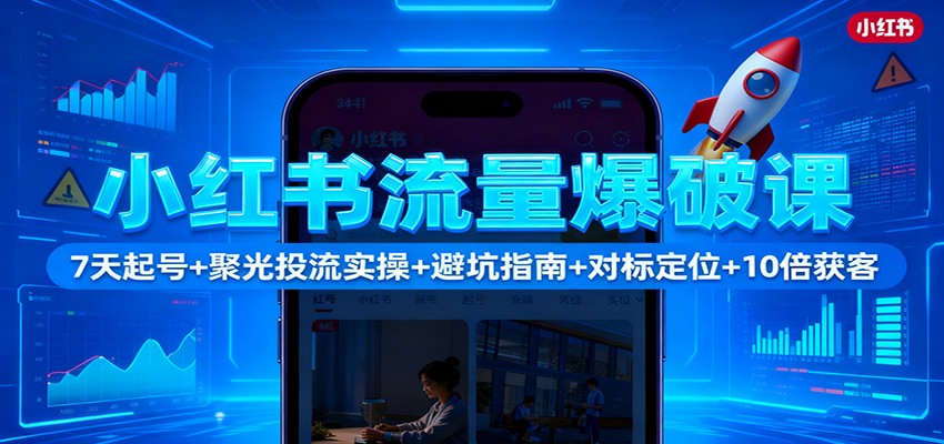 小红书流量爆破课：7天起号+聚光投流实操+避坑指南+对标定位+10倍获客-HEIXMI（中国站）