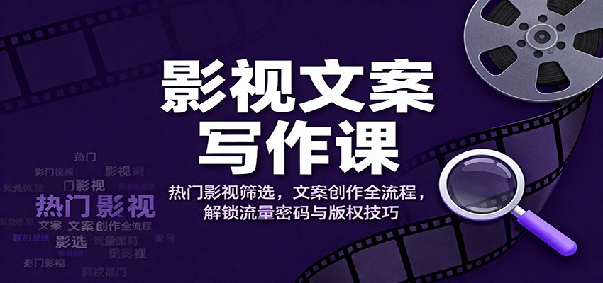影视文案写作课：热门影视筛选，文案创作全流程，解锁流量密码与版权技巧-HEIXMI（中国站）