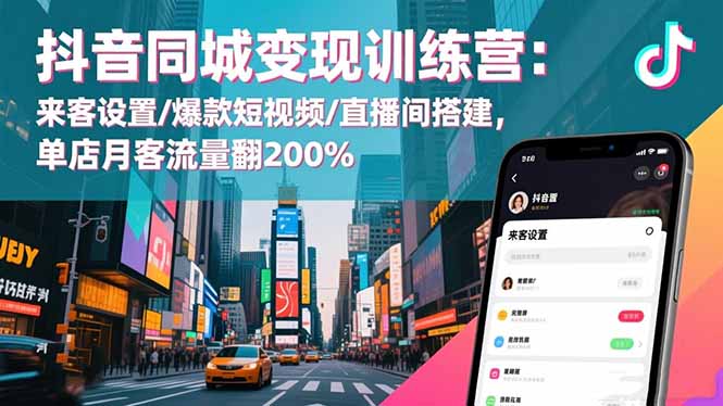 抖音同城变现训练营：来客设置/爆款短视频/直播间搭建,单店月客流量翻200%-HEIXMI（中国站）