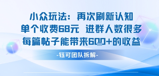 小众玩法再次刷新认知单个收费68米进群人数很多每篇帖子能带来6张的收益-HEIXMI（中国站）
