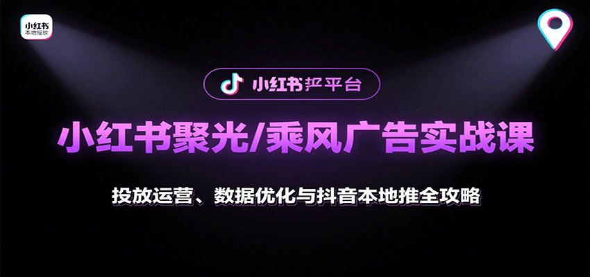小红书聚光/乘风广告实战课：投放运营、数据优化与抖音本地推全攻略-HEIXMI（中国站）
