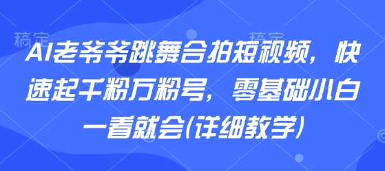AI老爷爷跳舞合拍短视频，快速起千粉万粉号，零基础小白一看就会(详细教学)-HEIXMI（中国站）